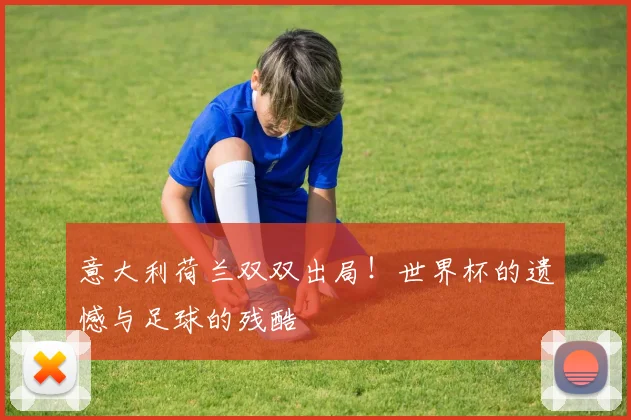 意大利荷兰双双出局!世界杯官方端网站登录入口 - 世界杯(中国)遗憾与足球的残酷